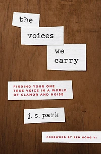 The Voices We Carry: Finding Your One, True Voice a World of Clamor and Noise