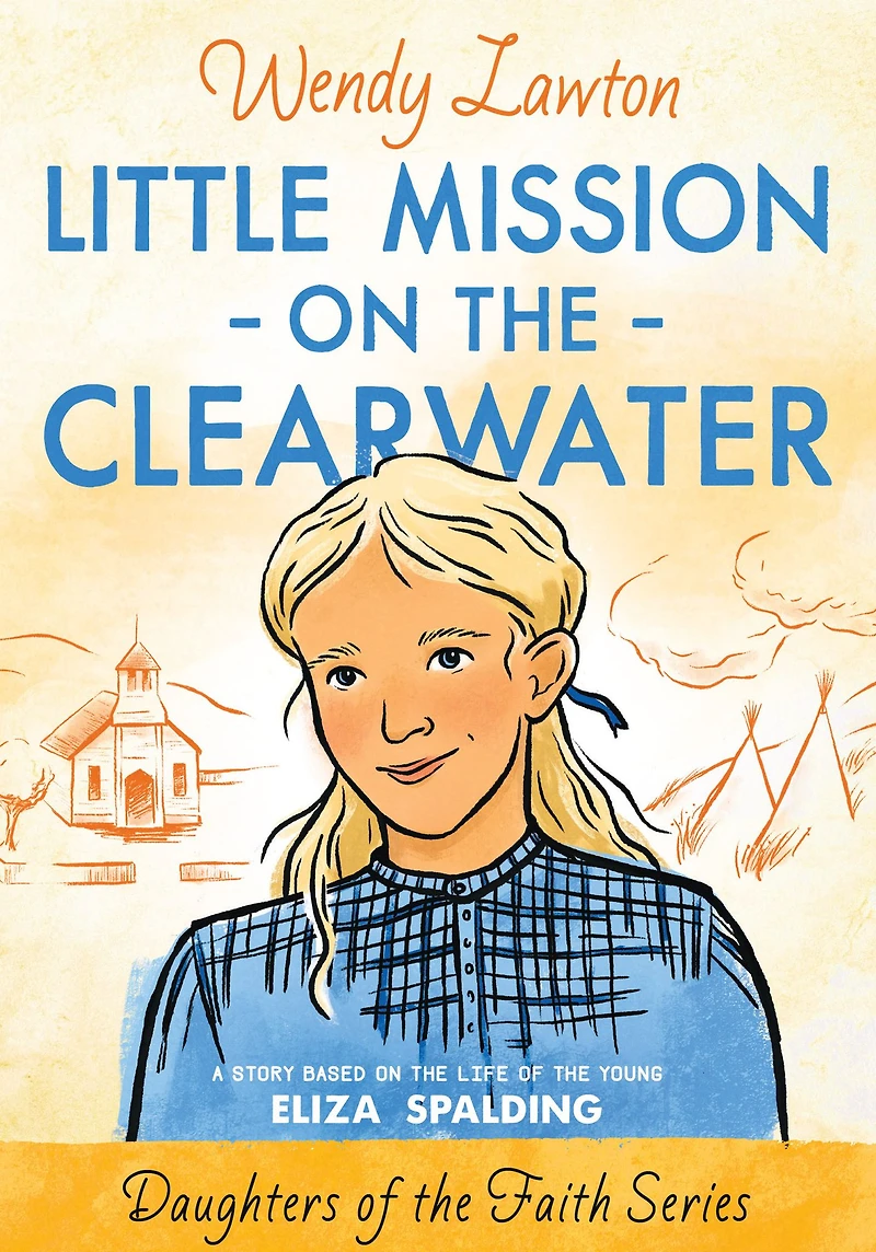 Little Mission on the Clearwater: A Story Based Life of Young Eliza Spalding