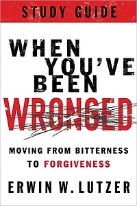 When You've Been Wronged Study Guide: Moving from Bitterness to Forgiveness
