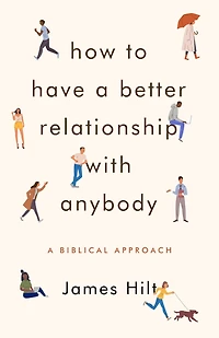 How to Have A Better Relationship with Anybody: Biblical Approach