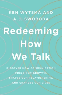 Redeeming How We Talk: Discover Communication Fuels Our Growth, Shapes Relationships, and Changes Lives