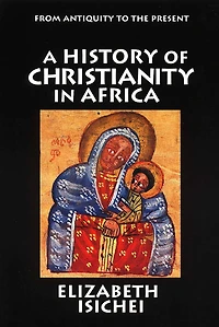 A History of Christianity Africa: From Antiquity to the Present