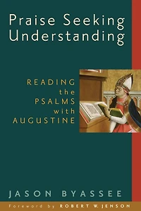Praise Seeking Understanding: Reading the Psalms with Augustine