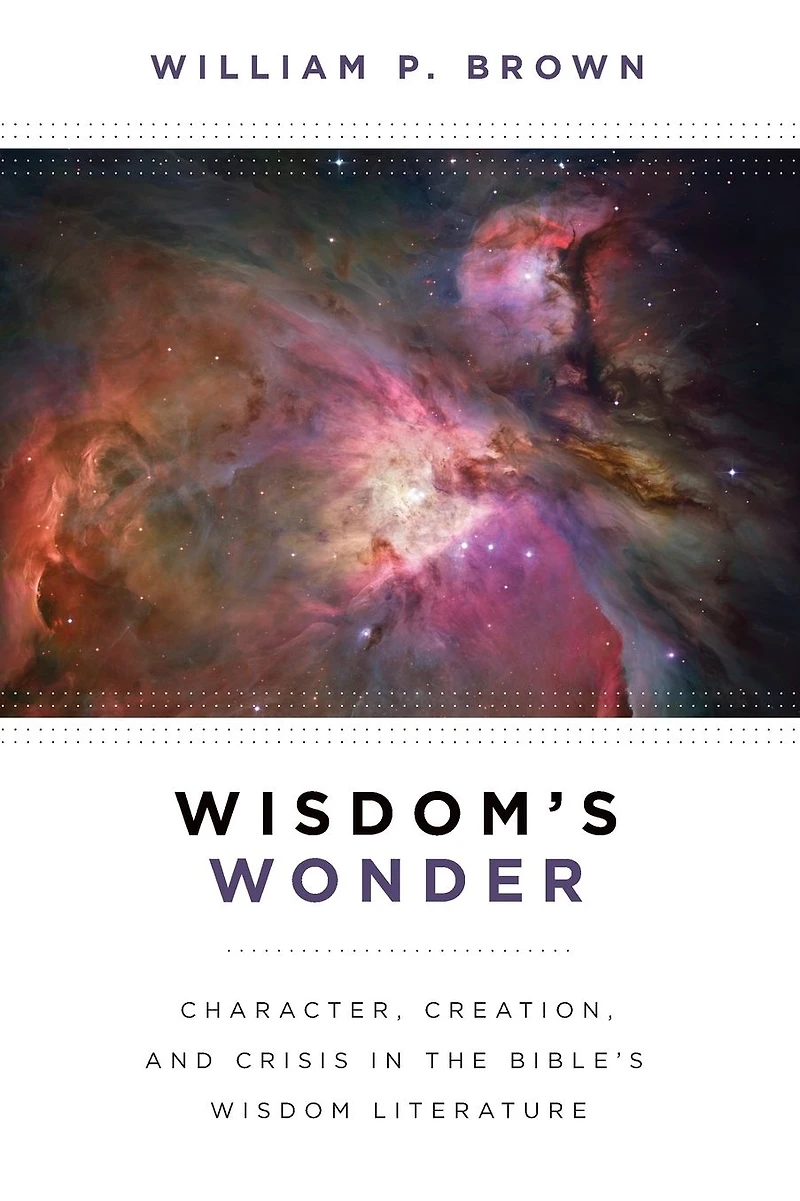 Wisdom's Wonder: Character, Creation, and Crisis the Bible's Wisdom Literature