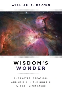 Wisdom's Wonder: Character, Creation, and Crisis the Bible's Wisdom Literature