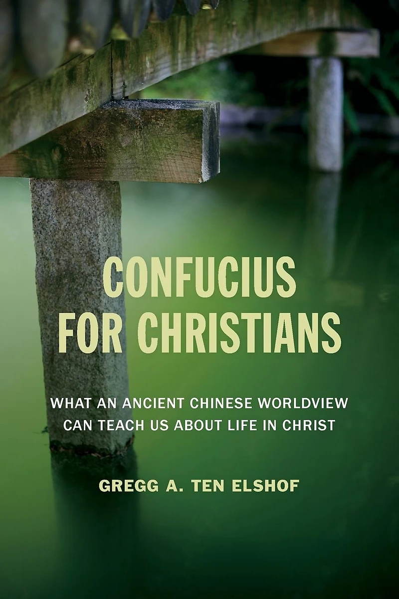 Confucius for Christians: What an Ancient Chinese Worldview Can Teach Us about Life Christ