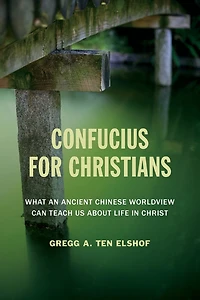 Confucius for Christians: What an Ancient Chinese Worldview Can Teach Us about Life Christ