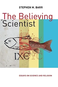 The Believing Scientist: Essays on Science and Religion