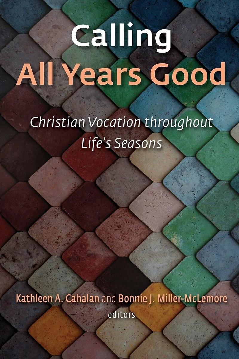 Calling All Years Good: Christian Vocation throughout Life's Seasons