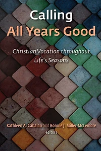 Calling All Years Good: Christian Vocation throughout Life's Seasons