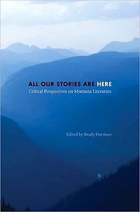 All Our Stories Are Here: Critical Perspectives on Montana Literature