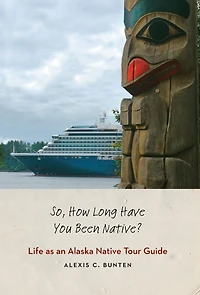 So, How Long Have You Been Native?: Life as an Alaska Native Tour Guide