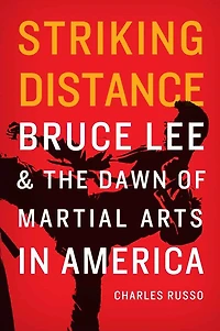 Striking Distance: Bruce Lee and the Dawn of Martial Arts America