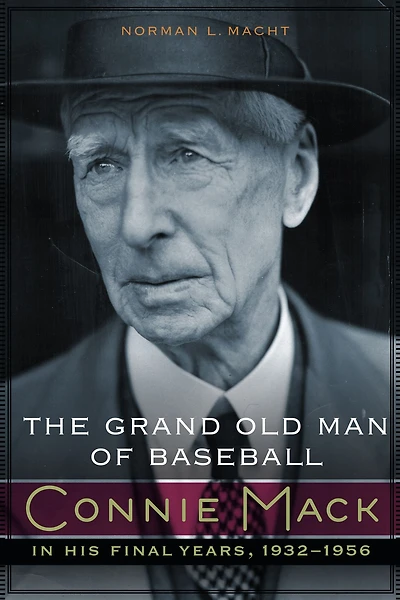 The Grand Old Man of Baseball: Connie Mack His Final Years, 1932-1956