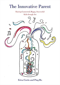 The Innovative Parent: Raising Connected, Happy, Successful Kids through Art
