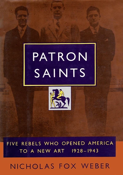 Patron Saints: Five Rebels Who Opened America to a New Art 1928-1943