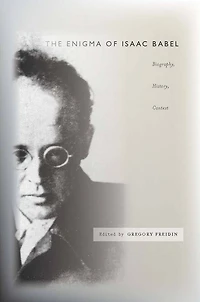 The Enigma of Isaac Babel: Biography, History, Context