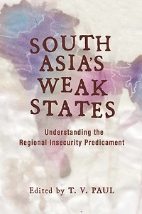 South Asia's Weak States: Understanding the Regional Insecurity Predicament