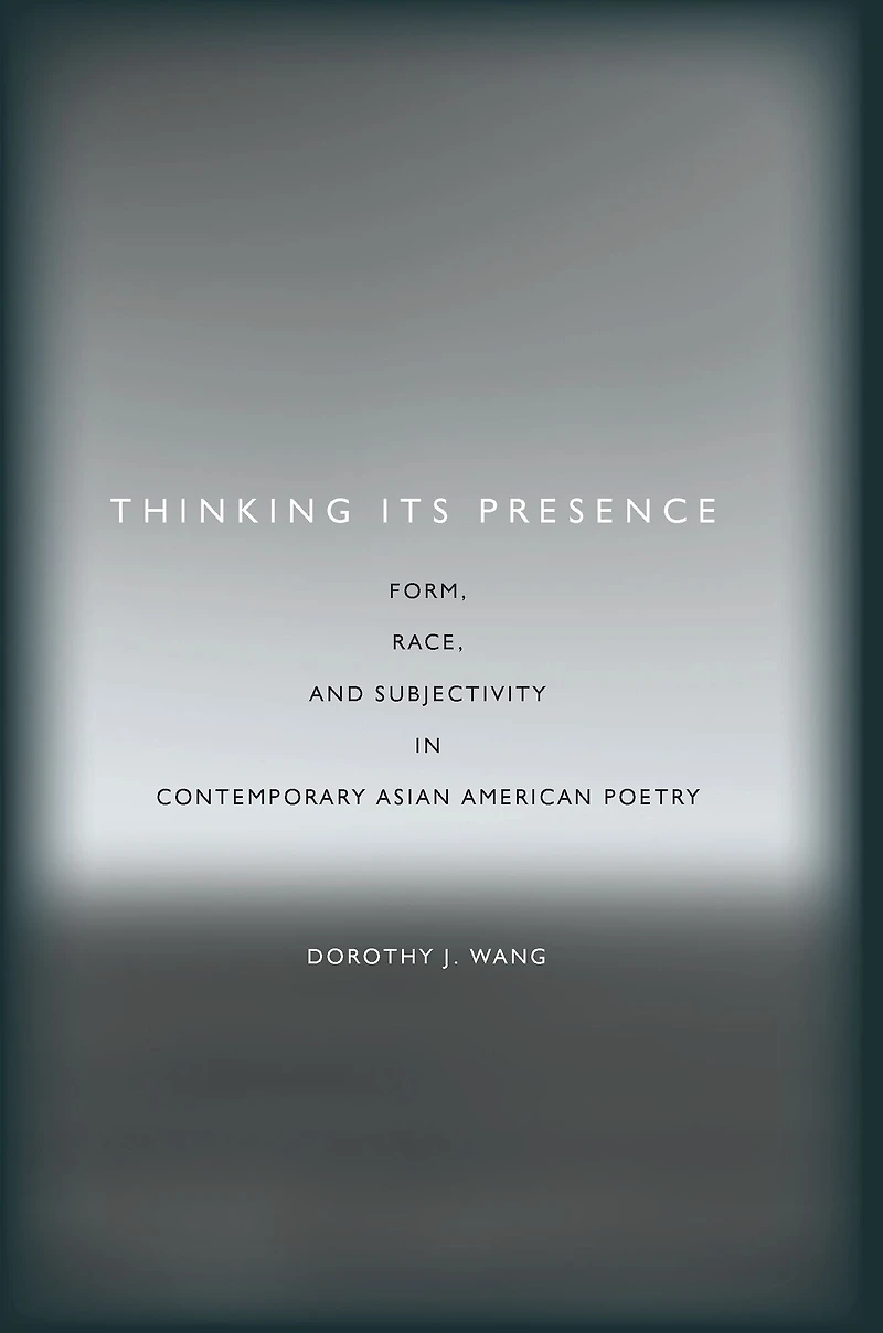 Thinking Its Presence: Form, Race, and Subjectivity in Contemporary Asian American Poetry