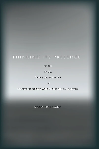 Thinking Its Presence: Form, Race, and Subjectivity in Contemporary Asian American Poetry