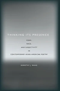 Thinking Its Presence: Form, Race, and Subjectivity in Contemporary Asian American Poetry