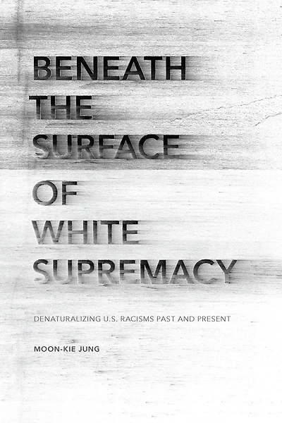 Beneath the Surface of White Supremacy: Denaturalizing U.S. Racisms Past and Present