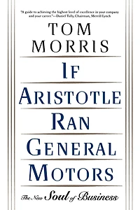 If Aristotle Ran General Motors: The New Soul of Business