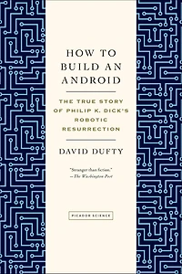How to Build an Android: The True Story of Philip K. Dick's Robotic Resurrection