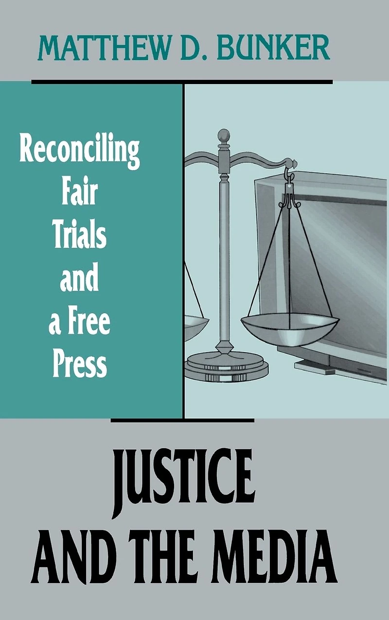 Justice and the Media: Reconciling Fair Trials A Free Press