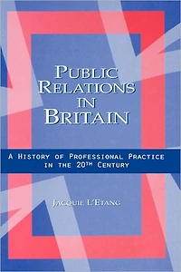 Public Relations Britain: A History of Professional Practice the Twentieth Century