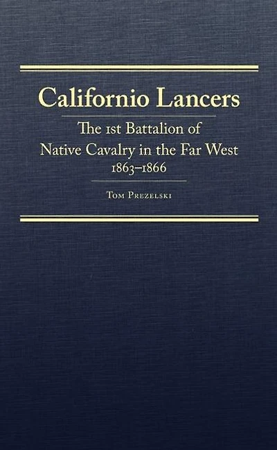Californio Lancers: The 1st Battalion of Native Cavalry in the Far West, 1863-1866