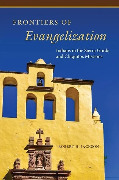 Frontiers of Evangelization: Indians in the Sierra Gorda and Chiquitos Missions