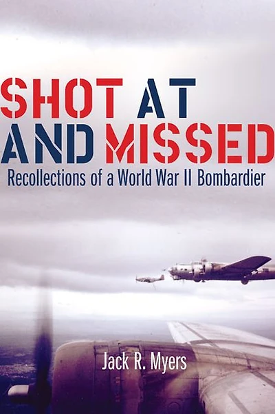 Shot at and Missed: Recollections of a World War II Bombardier