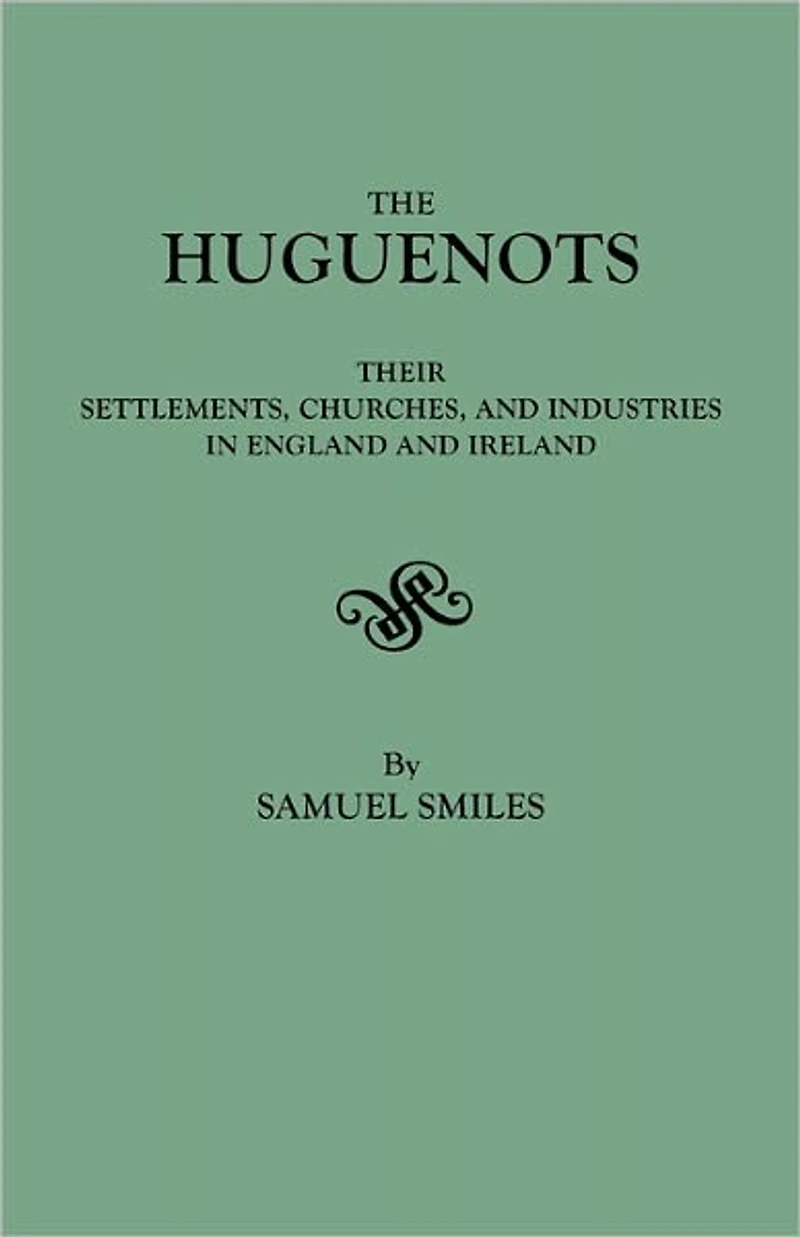 The Huguenots - Their Settlements, Churches and Industries England Ireland