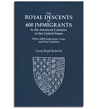 The Royal Descents of 600 Immigrants : to the American Colonies or the United States Who Were Themselves Notable or Left Descendants Notable in American History. With a 2008 Addendum, Coda, and Final Addition.