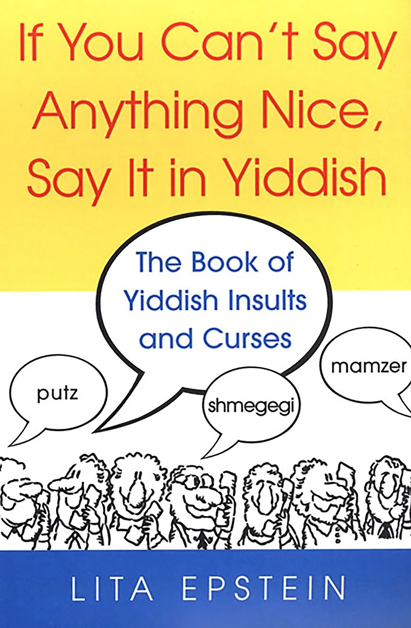 If You Can't Say Anything Nice, It Yiddish: The Book Of Yiddish Insults And Curses