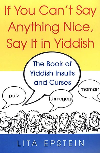 If You Can't Say Anything Nice, It Yiddish: The Book Of Yiddish Insults And Curses