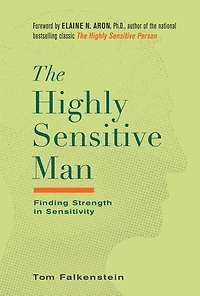 the Highly Sensitive Man: How Mastering Natural Insticts, Ethics, and Empathy Can Enrich Men's Lives of Those Who Love Them