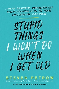 Stupid Things I Won't Do When Get Old: A Highly Judgmental, Unapologetically Honest Accounting of All the Our Elders Are Doing Wrong