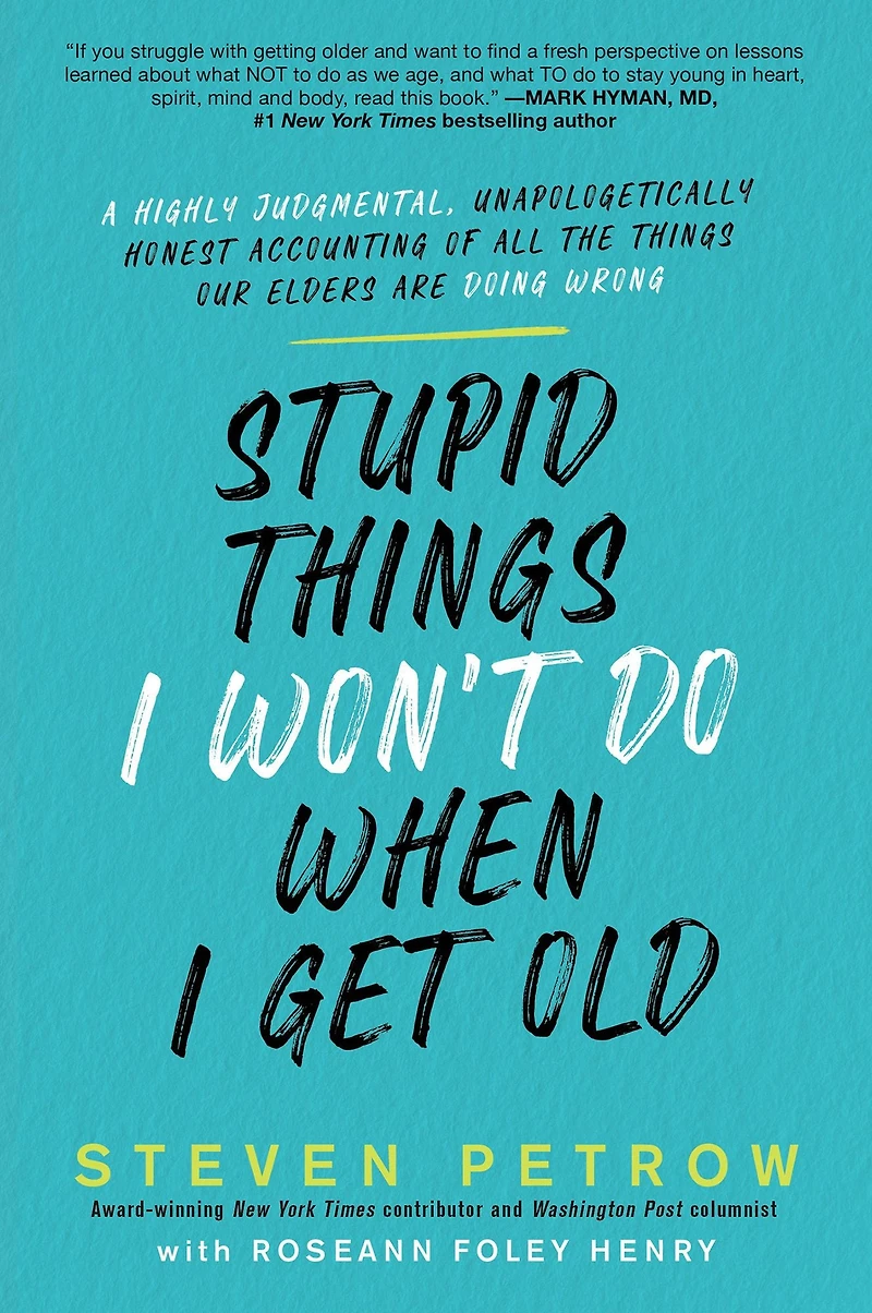 Stupid Things I Won't Do When Get Old: A Highly Judgmental, Unapologetically Honest Accounting of All the Our Elders Are Doing Wrong