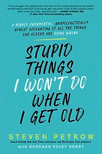 Stupid Things I Won't Do When Get Old: A Highly Judgmental, Unapologetically Honest Accounting of All the Our Elders Are Doing Wrong
