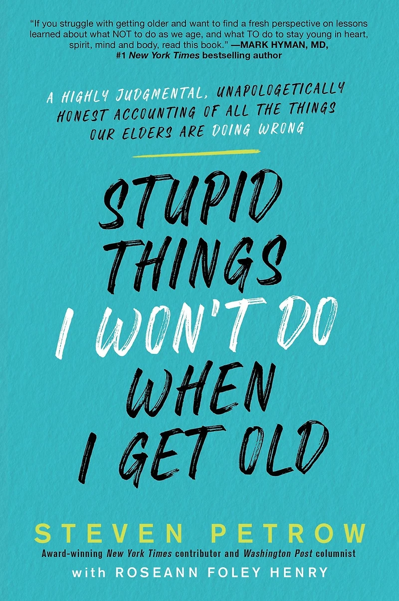 Stupid Things I Won't Do When Get Old: A Highly Judgmental, Unapologetically Honest Accounting of All the Our Elders Are Doing Wrong