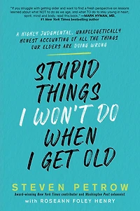 Stupid Things I Won't Do When Get Old: A Highly Judgmental, Unapologetically Honest Accounting of All the Our Elders Are Doing Wrong