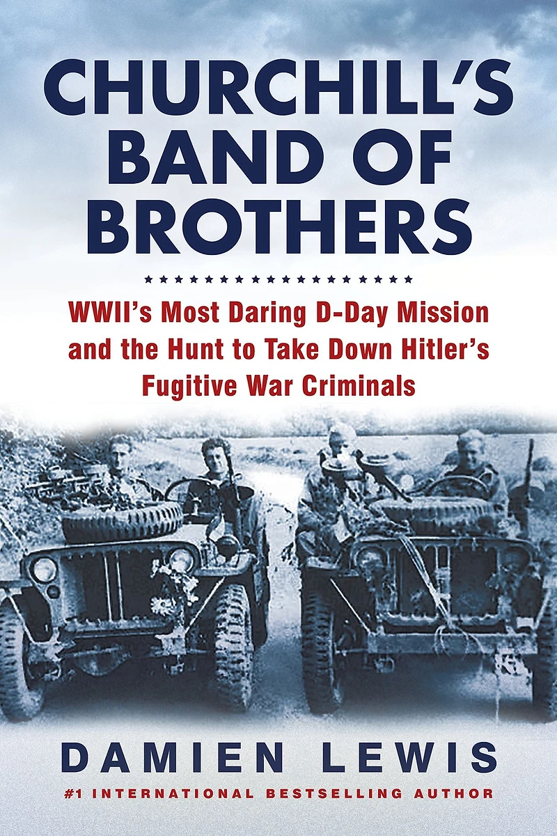 Churchill's Band of Brothers: WWII's Most Daring D-Day Mission and the Hunt to Take Down Hitler's Fugitive War Criminals
