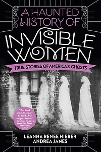 A Haunted History of Invisible Women: True Stories America's Ghosts
