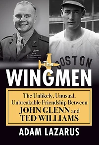 The Wingmen: Unlikely, Unusual, Unbreakable Friendship between John Glenn and Ted Williams