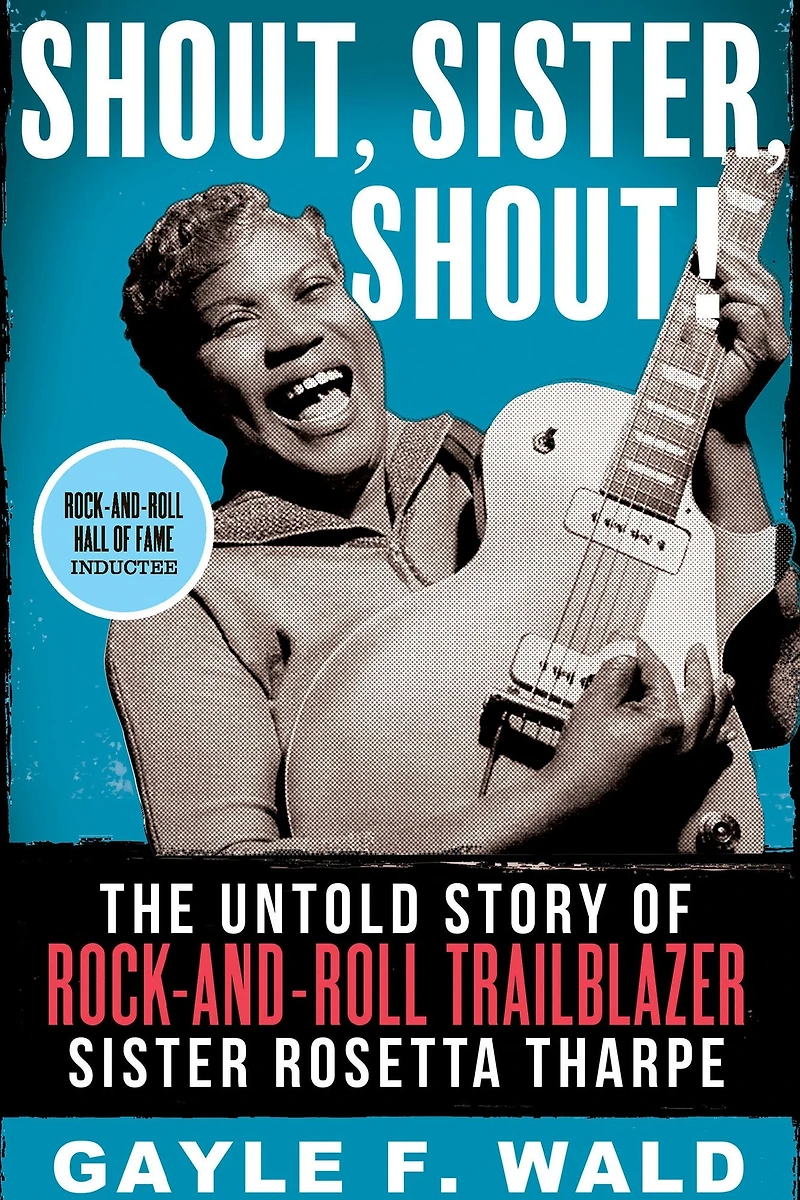 Shout, Sister, Shout!: The Untold Story of Rock-and-Roll Trailblazer Sister Rosetta Tharpe
