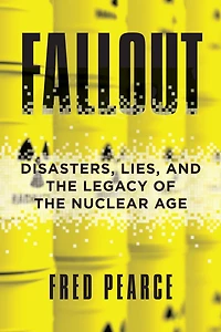 Fallout: Disasters, Lies, and the Legacy of Nuclear Age