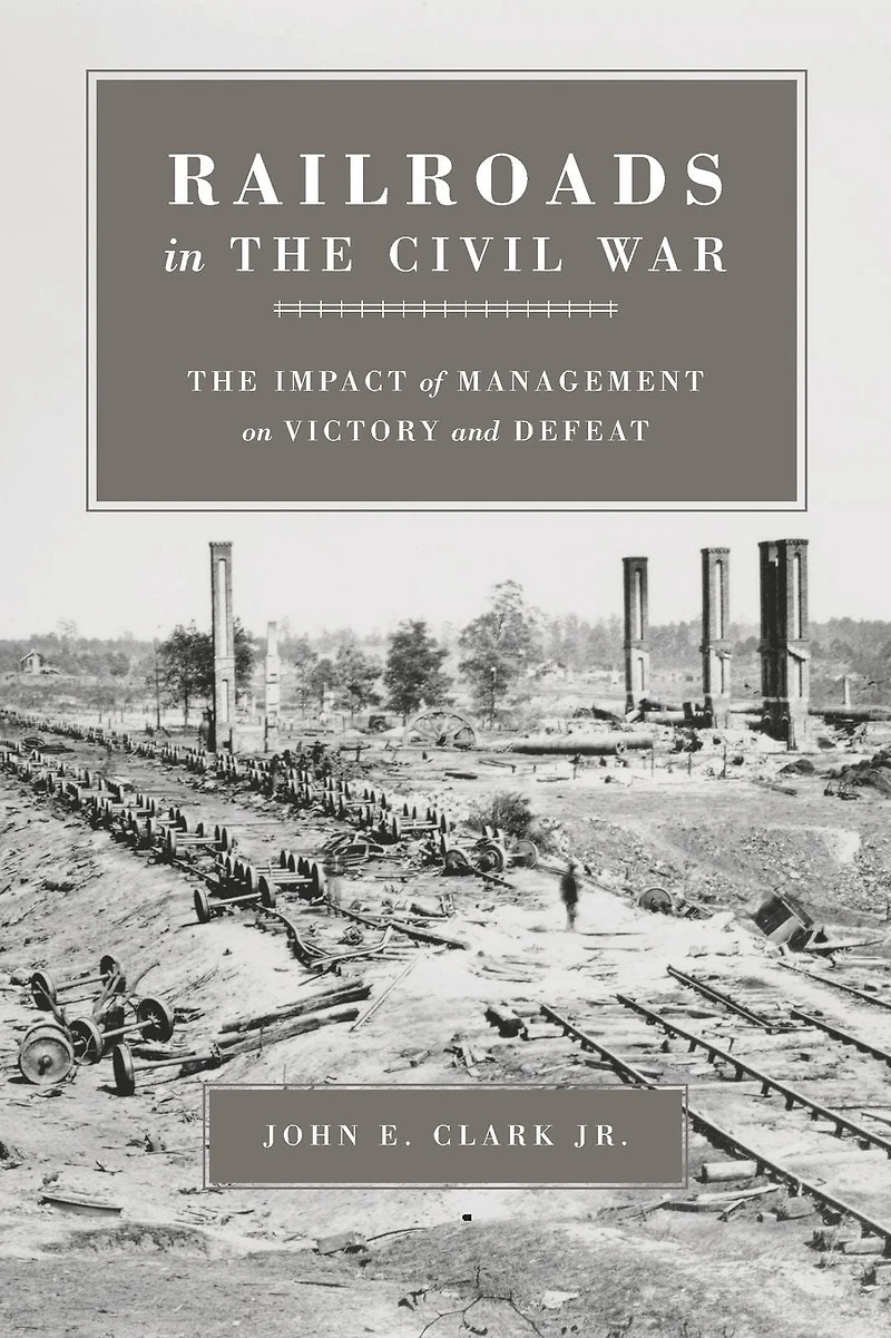 Railroads The Civil War: Impact of Management on Victory and Defeat
