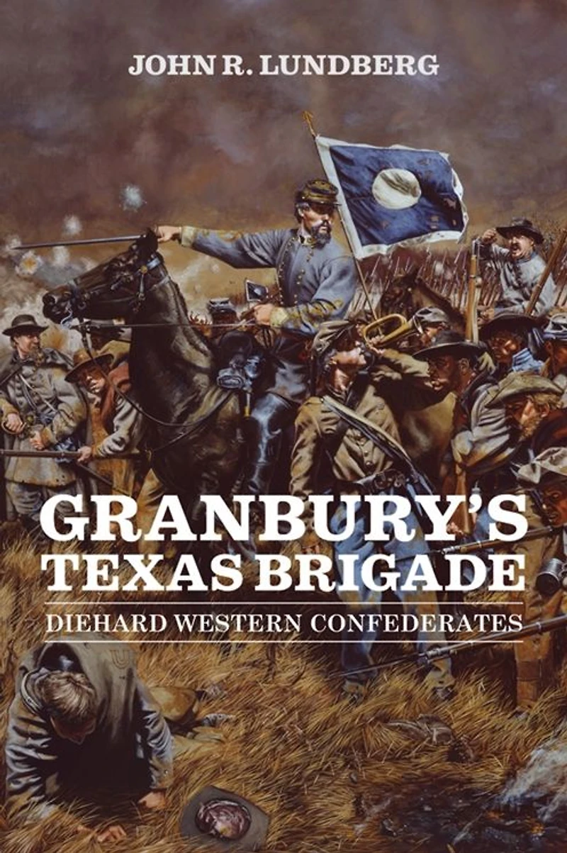 Granbury's Texas Brigade: Diehard Western Confederates